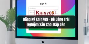 Đăng Ký KHIN789 - Dễ Dàng Trải Nghiệm Sân Chơi Hấp Dẫn